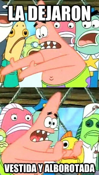 la dejaron vestida y alborotada  Push it somewhere else Patrick