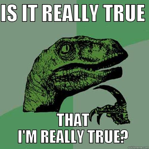 IS IT REALLY TRUE  THAT I'M REALLY TRUE? Philosoraptor