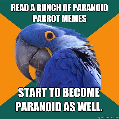 Read A Bunch of Paranoid Parrot memes Start to become paranoid as well.  Paranoid Parrot
