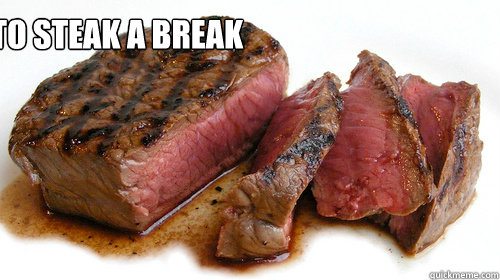 I'd like to steak a break  - I'd like to steak a break   STEAK!