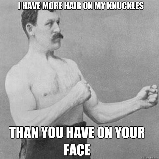 I have more hair on my knuckles than you have on your face - I have more hair on my knuckles than you have on your face  Misc