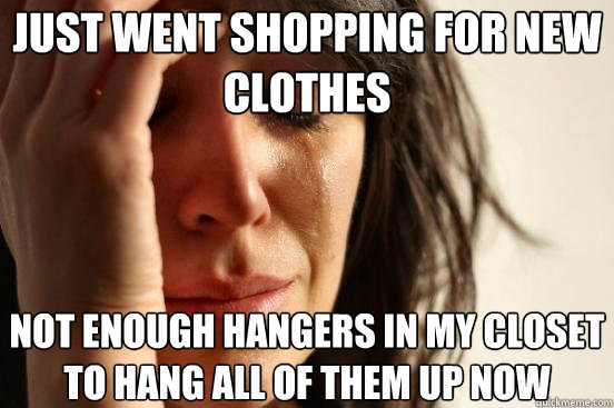 Just went shopping for new clothes Not enough hangers in my closet to hang all of them up now  First World Problems