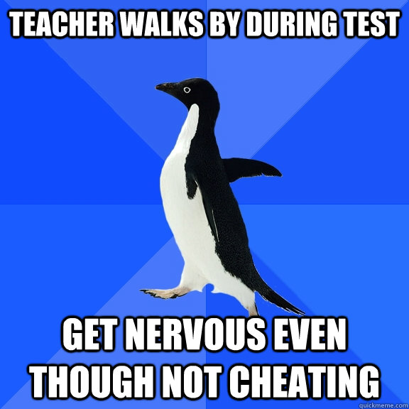 Teacher walks by during test Get nervous even though not cheating  Socially Awkward Penguin