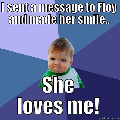 I SENT A MESSAGE TO FLOY AND MADE HER SMILE.. SHE LOVES ME! Success Kid