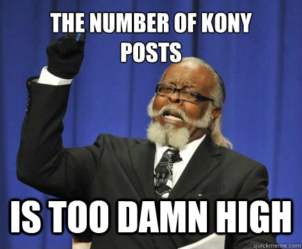 The number of KONY
posts Is too damn high - The number of KONY
posts Is too damn high  Too Damn High