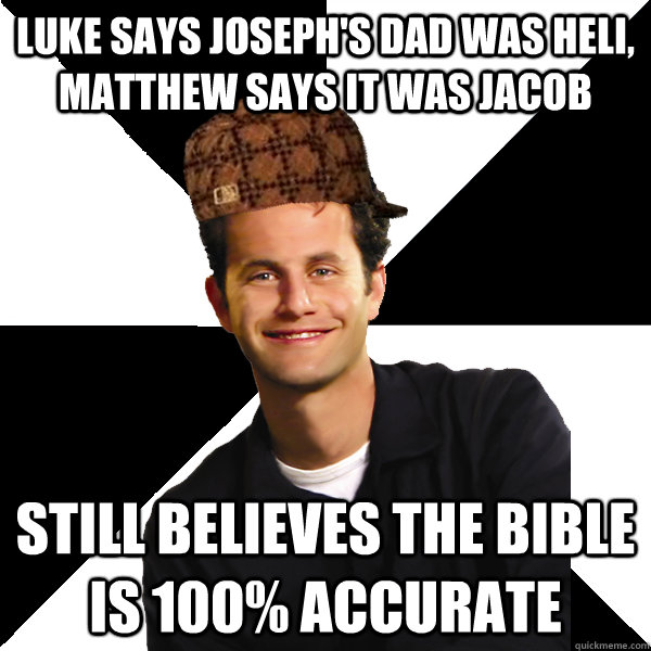 Luke says Joseph's dad was Heli, Matthew says it was Jacob Still believes the Bible is 100% Accurate - Luke says Joseph's dad was Heli, Matthew says it was Jacob Still believes the Bible is 100% Accurate  Scumbag Christian