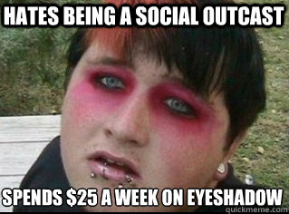 hates being a social outcast spends $25 a week on eyeshadow  