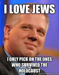 i love jews i only pick on the ones who survived the holocaust  Glenn Beck