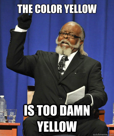 The color yellow is too damn yellow  The Rent Is Too Damn High