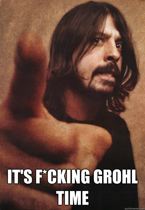  IT'S F*CKING GROHL TIME  Dave Grohl