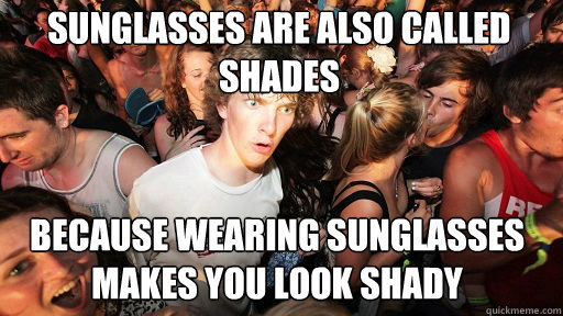 Sunglasses are also called shades because wearing sunglasses makes you look shady  Sudden Clarity Clarence
