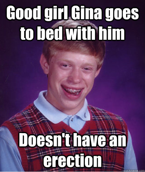 Good girl Gina goes to bed with him Doesn't have an erection  Bad Luck Brian