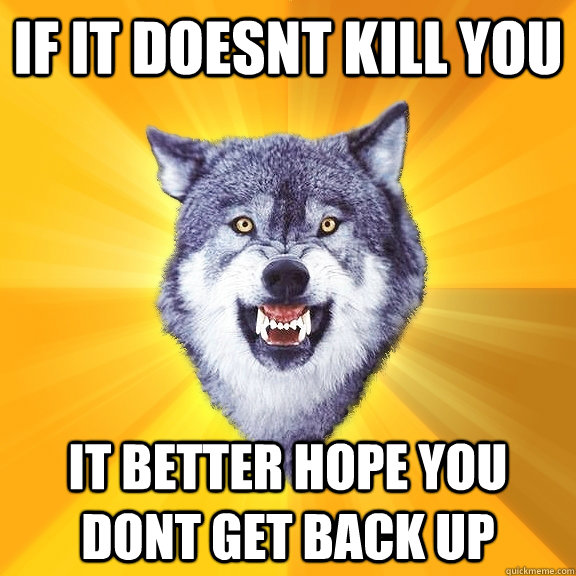 If it doesnt kill you It better hope you dont get back up  Courage Wolf
