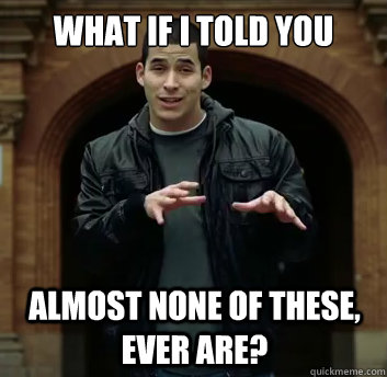 What if i told you Almost none of these, ever are? - What if i told you Almost none of these, ever are?  Misc