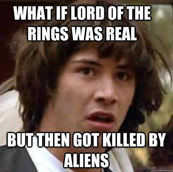 What if Lord of the rings was real  but then got killed by aliens - What if Lord of the rings was real  but then got killed by aliens  conspiracy keanu