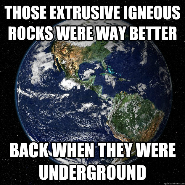 those extrusive igneous rocks were way better back when they were underground  