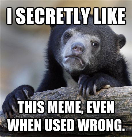 I SECRETLY LIKE THIS MEME, EVEN WHEN USED WRONG.   Confession Bear