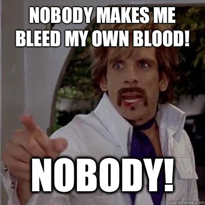 Nobody makes me bleed my own blood! Nobody!  
