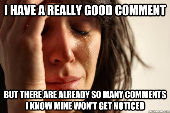 I have a really good comment but there are already so many comments i know mine won't get noticed  First World Problems