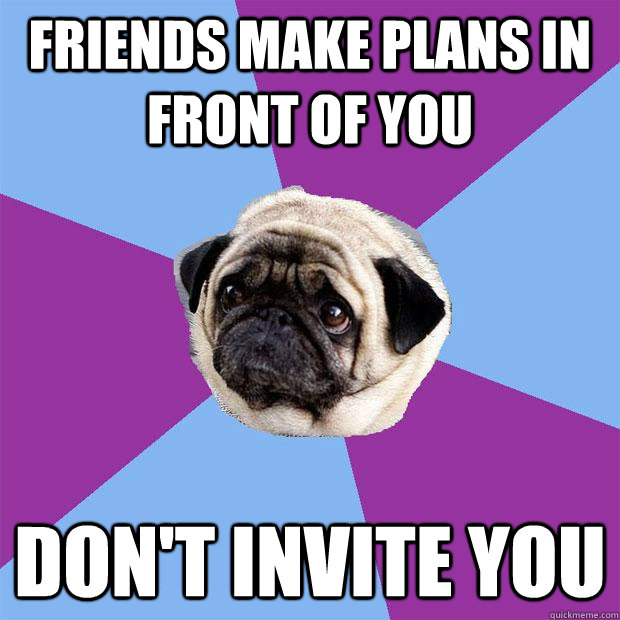 friends make plans in front of you don't invite you  Lonely Pug