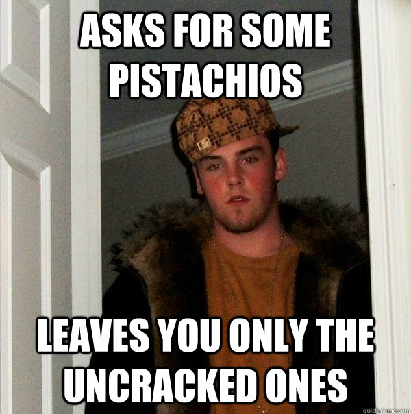 Asks for some pistachios Leaves you only the uncracked ones  Scumbag Steve
