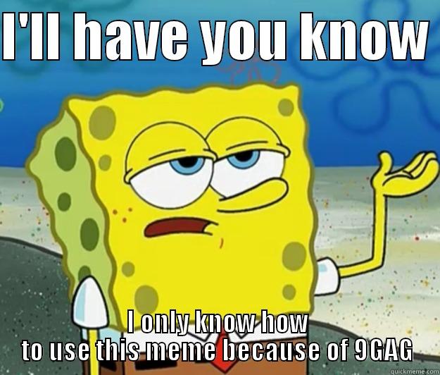 I'LL HAVE YOU KNOW  I ONLY KNOW HOW TO USE THIS MEME BECAUSE OF 9GAG Tough Spongebob