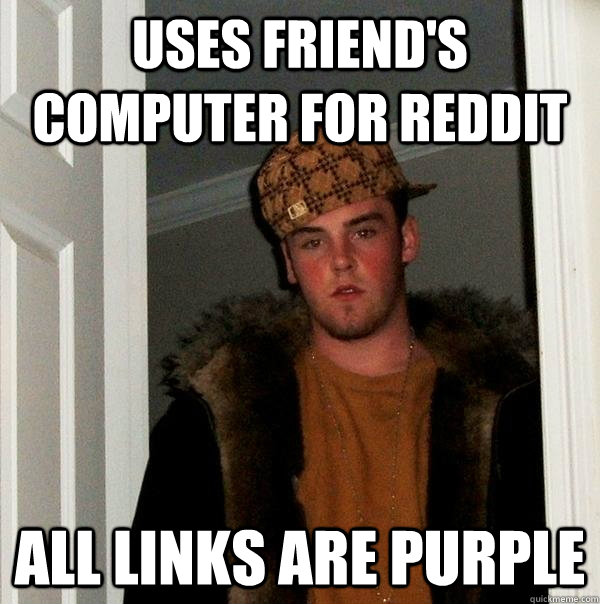 uses friend's computer for reddit all links are purple - uses friend's computer for reddit all links are purple  Scumbag Steve