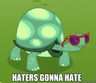 Haters gonna hate  Haters gonna hate
