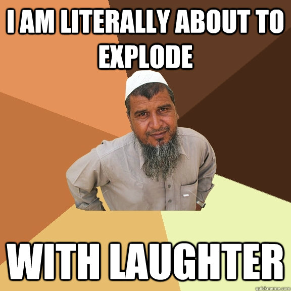 I am literally about to explode with laughter - I am literally about to explode with laughter  Ordinary Muslim Man