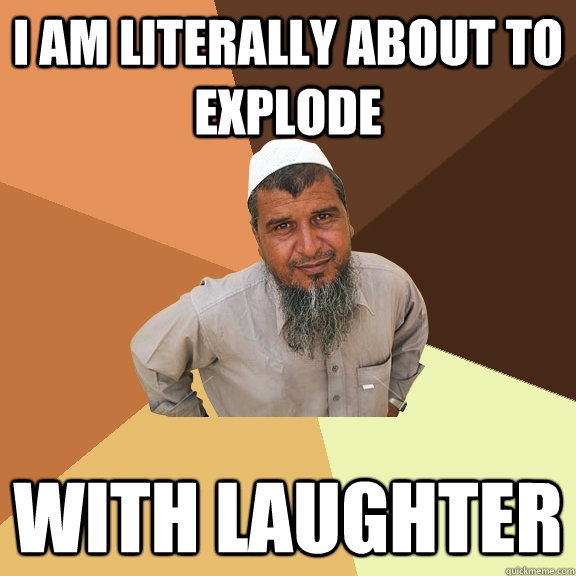 I am literally about to explode with laughter  Ordinary Muslim Man