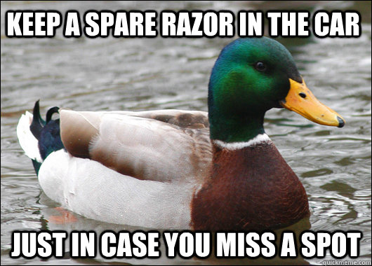 Keep a spare razor in the car Just in case you miss a spot  Actual Advice Mallard