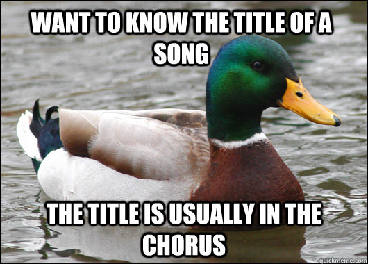 Want to know the title of a song the title is usually in the chorus  Actual Advice Mallard
