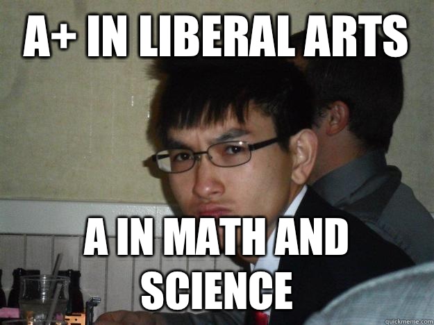 A+ in liberal arts A in math and science  Rebellious Asian