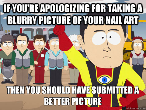 if you're apologizing for taking a blurry picture of your nail art then you should have submitted a better picture - if you're apologizing for taking a blurry picture of your nail art then you should have submitted a better picture  Captain Hindsight