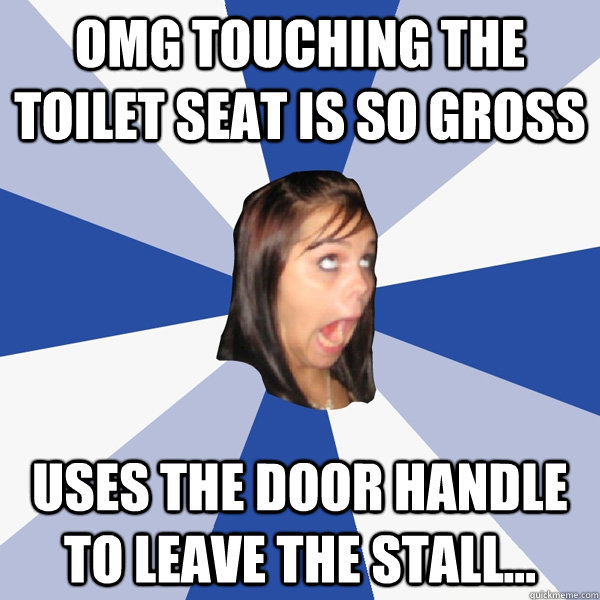 OMG Touching the TOILET SEAT IS SO GROSS USES THE DOOR HANDLE TO LEAVE THE STALL...  Annoying Facebook Girl