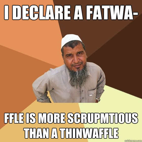 i declare a fatwa- ffle is more scrupmtious than a thinwaffle  Ordinary Muslim Man