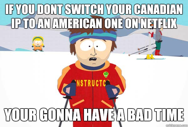 If you dont switch your Canadian ip to an american one on netflix Your gonna have a bad time  Super Cool Ski Instructor