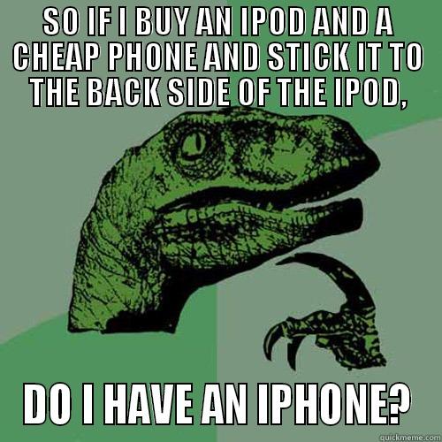SO IF I BUY AN IPOD AND A CHEAP PHONE AND STICK IT TO THE BACK SIDE OF THE IPOD, DO I HAVE AN IPHONE? Philosoraptor