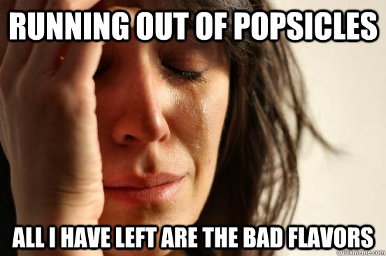 Running out of popsicles All I have left are the bad flavors  First World Problems