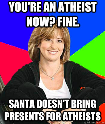You're an atheist now? Fine. santa doesn't bring presents for atheists                 Sheltering Suburban Mom