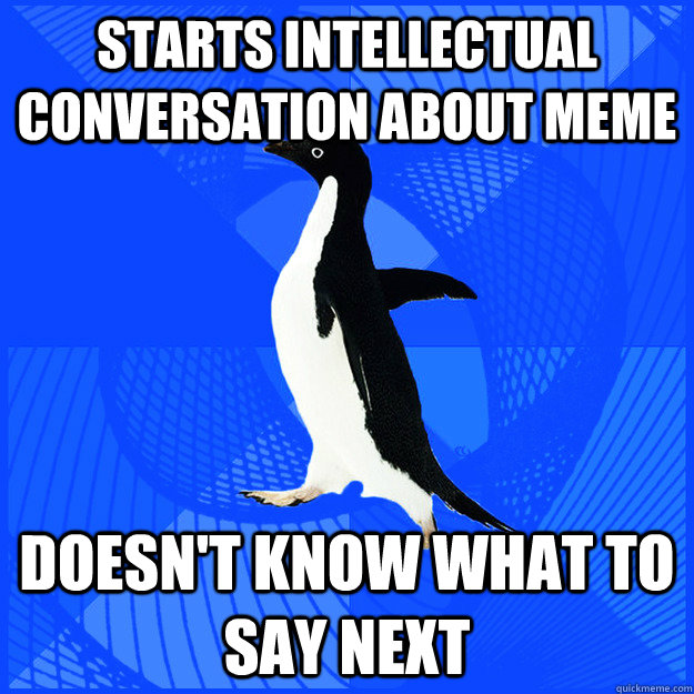 starts intellectual  conversation about meme doesn't know what to say next - starts intellectual  conversation about meme doesn't know what to say next  New Socially Awkward Penguin