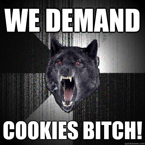WE DEMAND  cookies BItch!  Insanity Wolf
