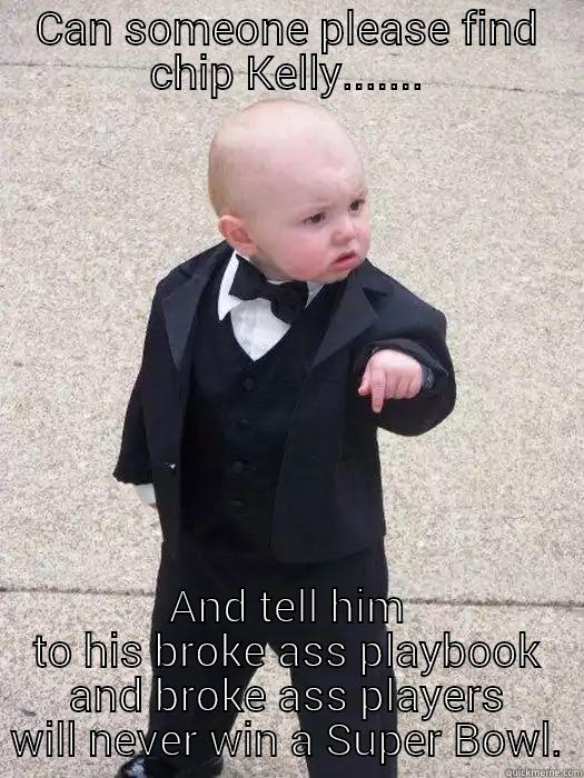 CAN SOMEONE PLEASE FIND CHIP KELLY....... AND TELL HIM TO HIS BROKE ASS PLAYBOOK AND BROKE ASS PLAYERS WILL NEVER WIN A SUPER BOWL. Baby Godfather