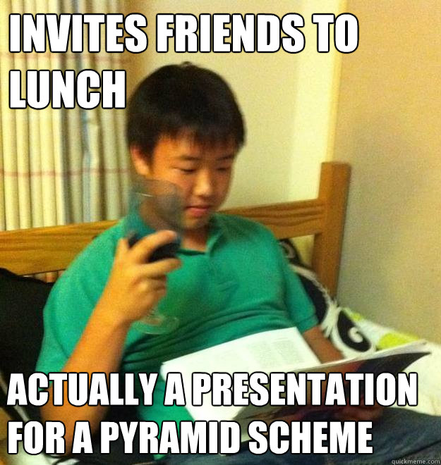 Invites friends to lunch actually a presentation for a pyramid scheme  - Invites friends to lunch actually a presentation for a pyramid scheme   Dumbass Steven