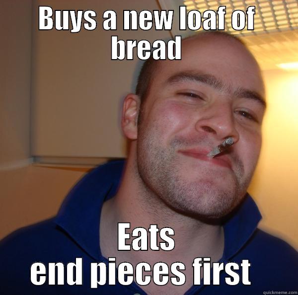 BUYS A NEW LOAF OF BREAD EATS END PIECES FIRST   Good Guy Greg 
