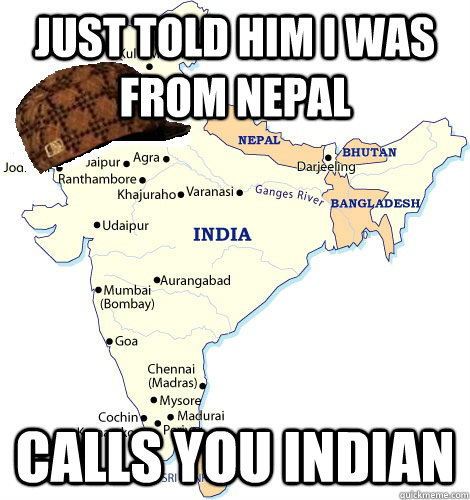 Just Told him i was from Nepal calls you indian  Scumbag India