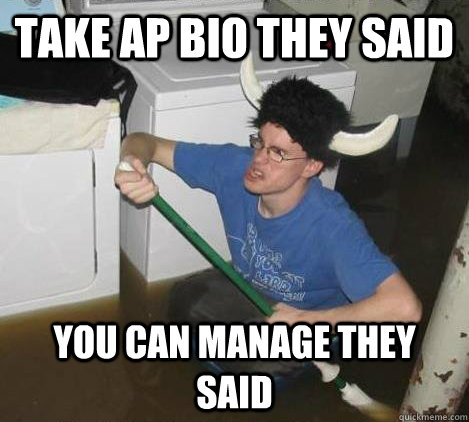Take AP BIO they said You can manage they said  They said