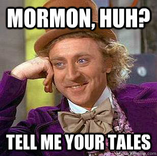 mormon, huh? tell me your tales  Condescending Wonka