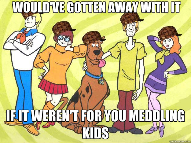 Would've gotten away with it if it weren't for you meddling kids - Would've gotten away with it if it weren't for you meddling kids  Misc