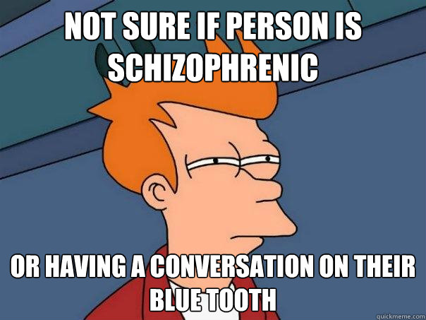 Not sure if person is schizophrenic Or having a conversation on their blue tooth  Futurama Fry